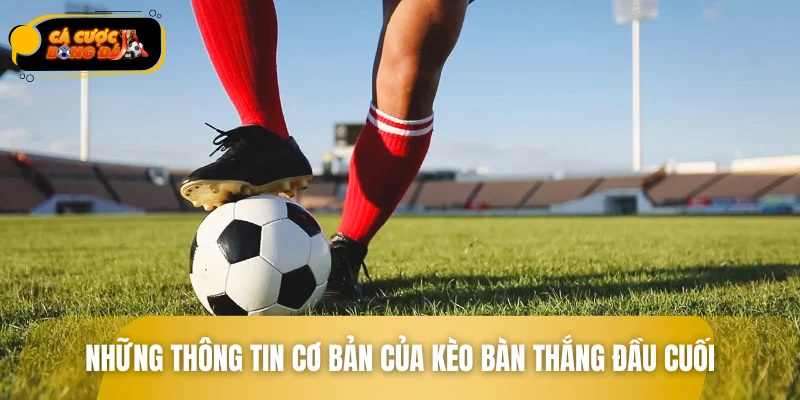 Những thông tin cơ bản của kèo bàn thắng đầu cuối